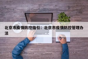 北京市疫情防控指引：北京市疫情防控管理办法