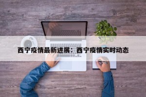 西宁疫情最新进展：西宁疫情实时动态