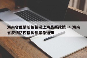 海南省疫情防控情况上海最新政策 → 海南省疫情防控指挥部紧急通知