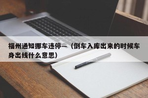 福州通知挪车违停—（倒车入库出来的时候车身出线什么意思）