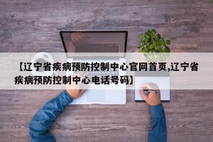 【辽宁省疾病预防控制中心官网首页,辽宁省疾病预防控制中心电话号码】