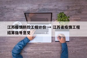 江苏疫情防控工程计价 → 江苏省疫情工程结算指导意见
