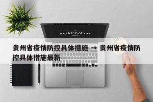 贵州省疫情防控具体措施 → 贵州省疫情防控具体措施最新