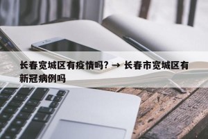 长春宽城区有疫情吗? → 长春市宽城区有新冠病例吗