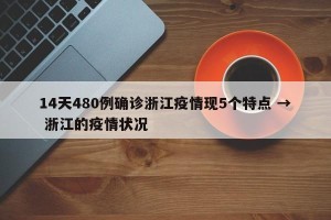 14天480例确诊浙江疫情现5个特点 → 浙江的疫情状况