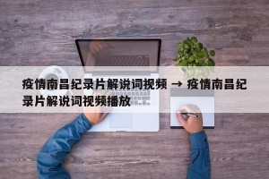 疫情南昌纪录片解说词视频 → 疫情南昌纪录片解说词视频播放
