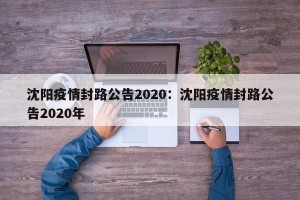 沈阳疫情封路公告2020：沈阳疫情封路公告2020年