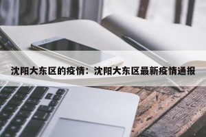 沈阳大东区的疫情：沈阳大东区最新疫情通报