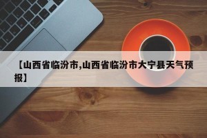 【山西省临汾市,山西省临汾市大宁县天气预报】