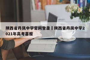 陕西省丹凤中学官网登录›陕西省丹凤中学2021年高考喜报
