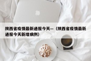 陕西省疫情最新通报今天—（陕西省疫情最新通报今天新增病例）