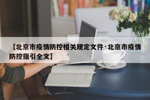 【北京市疫情防控相关规定文件·北京市疫情防控指引全文】