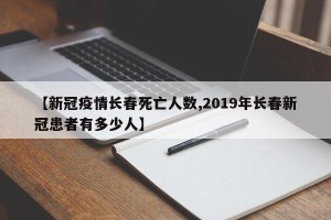 【新冠疫情长春死亡人数,2019年长春新冠患者有多少人】