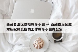 西藏自治区防疫领导小组 → 西藏自治区应对新冠肺炎疫情工作领导小组办公室