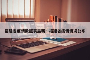 福建省疫情数据表最新：福建省疫情情况公布
