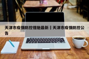 天津市疫情防控措施最新›天津市疫情防控公告