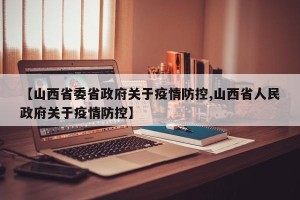 【山西省委省政府关于疫情防控,山西省人民政府关于疫情防控】