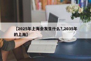 【2025年上海会发生什么?,2035年的上海】