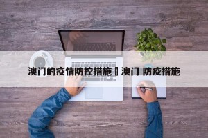 澳门的疫情防控措施›澳门 防疫措施