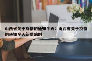 山西省关于疫情的通知今天：山西省关于疫情的通知今天新增病例