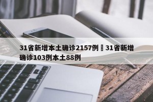 31省新增本土确诊2157例›31省新增确诊103例本土88例