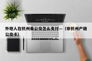 外地人在杭州乘公交怎么支付—（非杭州户籍公交卡）