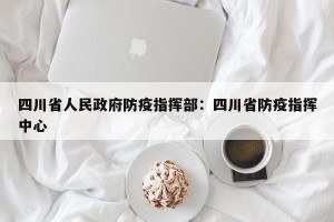 四川省人民政府防疫指挥部：四川省防疫指挥中心