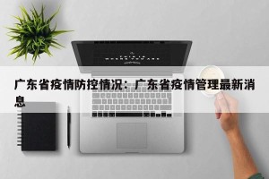 广东省疫情防控情况：广东省疫情管理最新消息