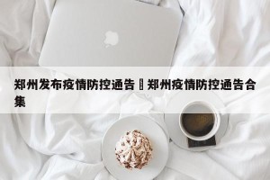 郑州发布疫情防控通告›郑州疫情防控通告合集
