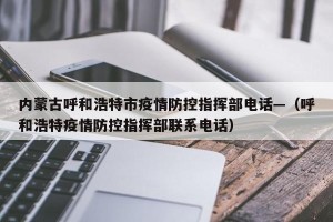内蒙古呼和浩特市疫情防控指挥部电话—（呼和浩特疫情防控指挥部联系电话）