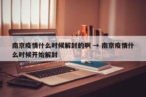 南京疫情什么时候解封的啊 → 南京疫情什么时候开始解封