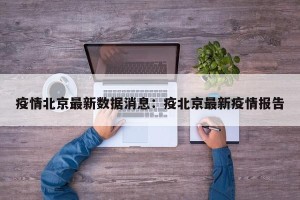 疫情北京最新数据消息：疫北京最新疫情报告