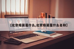 【北京疫苗是什么,北京疫苗是什么名称】
