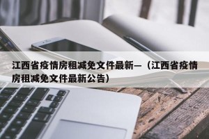 江西省疫情房租减免文件最新—（江西省疫情房租减免文件最新公告）