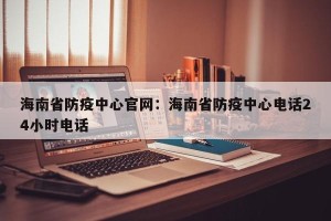 海南省防疫中心官网：海南省防疫中心电话24小时电话