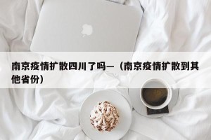 南京疫情扩散四川了吗—（南京疫情扩散到其他省份）