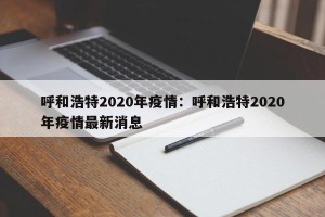 呼和浩特2020年疫情：呼和浩特2020年疫情最新消息