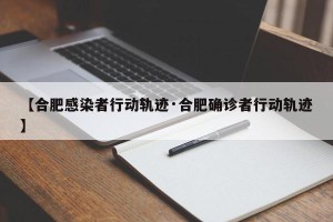 【合肥感染者行动轨迹·合肥确诊者行动轨迹】