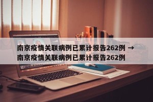 南京疫情关联病例已累计报告262例 → 南京疫情关联病例已累计报告262例