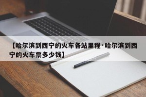 【哈尔滨到西宁的火车各站里程·哈尔滨到西宁的火车票多少钱】