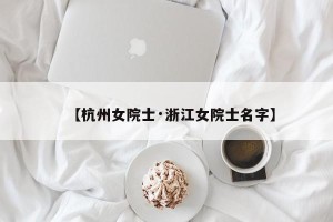 【杭州女院士·浙江女院士名字】