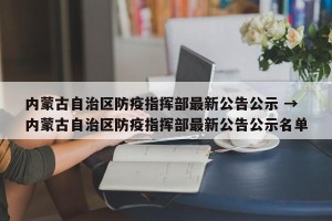 内蒙古自治区防疫指挥部最新公告公示 → 内蒙古自治区防疫指挥部最新公告公示名单