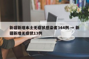 新疆新增本土无症状感染者344例 → 新疆新增无症状13例