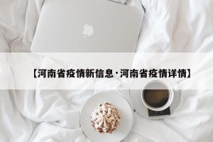 【河南省疫情新信息·河南省疫情详情】