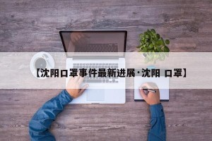 【沈阳口罩事件最新进展·沈阳 口罩】