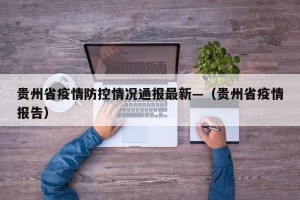 贵州省疫情防控情况通报最新—（贵州省疫情报告）