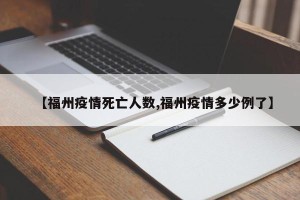 【福州疫情死亡人数,福州疫情多少例了】