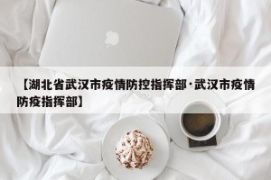 【湖北省武汉市疫情防控指挥部·武汉市疫情防疫指挥部】