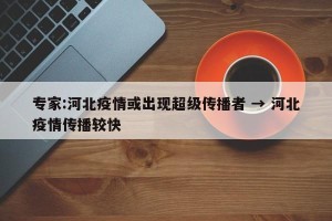 专家:河北疫情或出现超级传播者 → 河北疫情传播较快