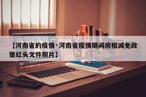 【河南省的疫情·河南省疫情期间房租减免政策红头文件照片】
